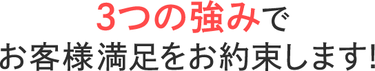 3つの強みでお客様満足をお約束します!